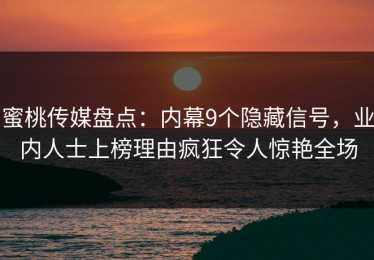 蜜桃传媒盘点：内幕9个隐藏信号，业内人士上榜理由疯狂令人惊艳全场