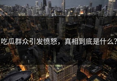 吃瓜群众引发愤怒，真相到底是什么？