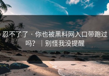 忍不了了 · 你也被黑料网入口带跑过吗？｜别怪我没提醒