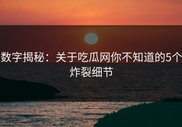 数字揭秘：关于吃瓜网你不知道的5个炸裂细节