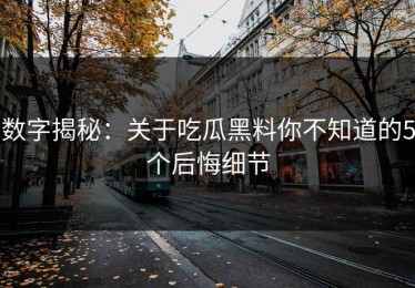 数字揭秘：关于吃瓜黑料你不知道的5个后悔细节