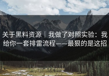 关于黑料资源｜我做了对照实验：我给你一套排雷流程——最狠的是这招