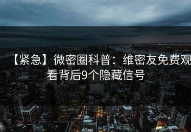 【紧急】微密圈科普：维密友免费观看背后9个隐藏信号