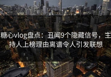糖心vlog盘点：丑闻9个隐藏信号，主持人上榜理由离谱令人引发联想