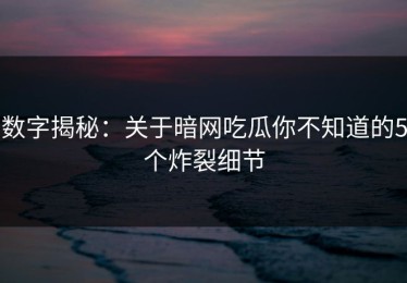 数字揭秘：关于暗网吃瓜你不知道的5个炸裂细节