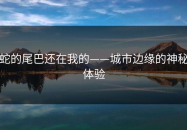 蛇的尾巴还在我的——城市边缘的神秘体验
