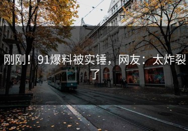 刚刚！91爆料被实锤，网友：太炸裂了