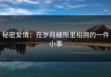 秘密爱情：在岁月缝隙里相拥的一件小事