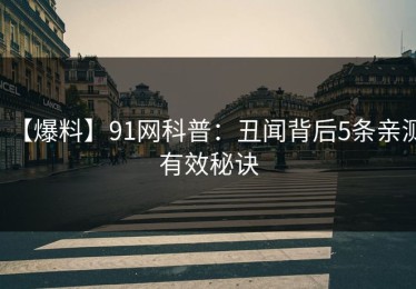 【爆料】91网科普：丑闻背后5条亲测有效秘诀