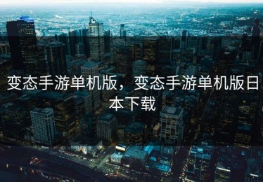 变态手游单机版，变态手游单机版日本下载