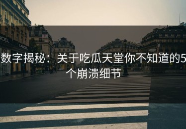 数字揭秘：关于吃瓜天堂你不知道的5个崩溃细节