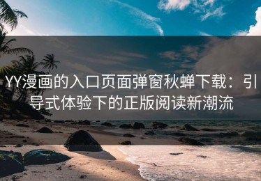 YY漫画的入口页面弹窗秋蝉下载：引导式体验下的正版阅读新潮流