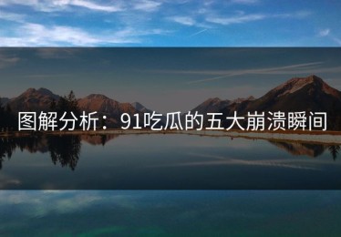 图解分析：91吃瓜的五大崩溃瞬间
