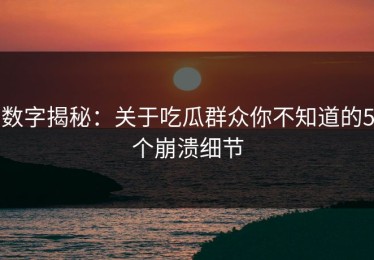 数字揭秘：关于吃瓜群众你不知道的5个崩溃细节