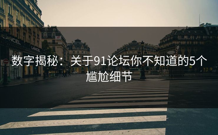 数字揭秘：关于91论坛你不知道的5个尴尬细节