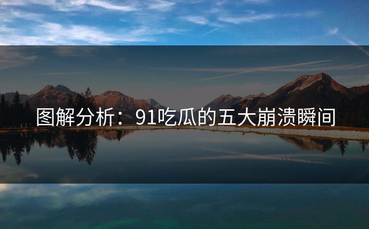 图解分析：91吃瓜的五大崩溃瞬间