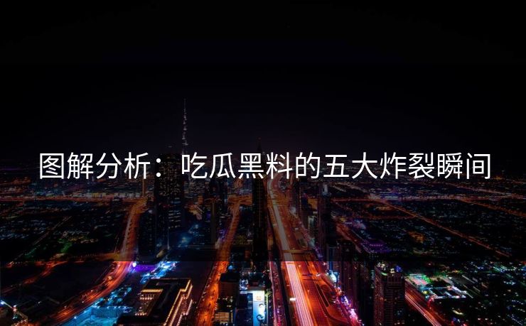 图解分析：吃瓜黑料的五大炸裂瞬间