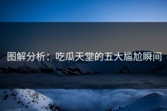 图解分析：吃瓜天堂的五大尴尬瞬间