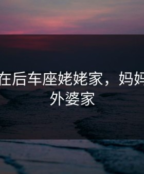 我妈妈在后车座姥姥家，妈妈车上回外婆家