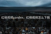 红桃视频yandex，红桃视频怎么下戟