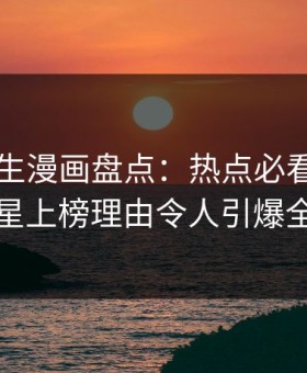 好色先生漫画盘点：热点必看TOP5，明星上榜理由令人引爆全场