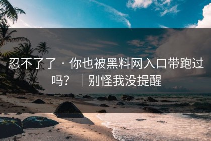 忍不了了 · 你也被黑料网入口带跑过吗？｜别怪我没提醒
