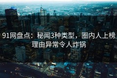 91网盘点：秘闻3种类型，圈内人上榜理由异常令人炸锅