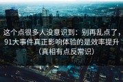 这个点很多人没意识到：别再乱点了，91大事件真正影响体验的是效率提升（真相有点反常识）