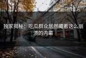 独家揭秘：吃瓜群众居然藏着这么崩溃的内幕