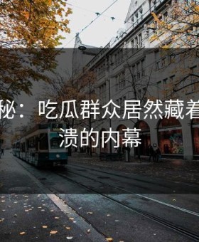 独家揭秘：吃瓜群众居然藏着这么崩溃的内幕