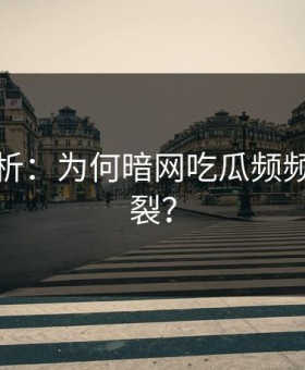 深度解析：为何暗网吃瓜频频引发炸裂？