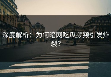 深度解析：为何暗网吃瓜频频引发炸裂？