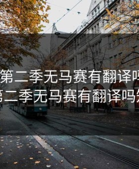 XL司令第二季无马赛有翻译吗，xl司令第二季无马赛有翻译吗知乎