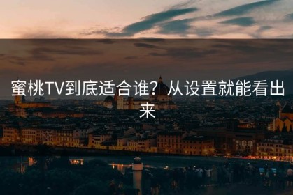 蜜桃TV到底适合谁？从设置就能看出来