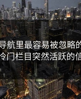 91网址导航里最容易被忽略的，其实是冷门栏目突然活跃的信号