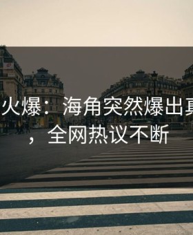 大V回应火爆：海角突然爆出真相内幕，全网热议不断