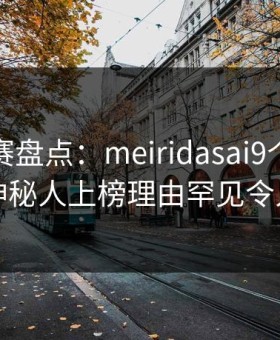 每日大赛盘点：meiridasai9个隐藏信号，神秘人上榜理由罕见令人窒息
