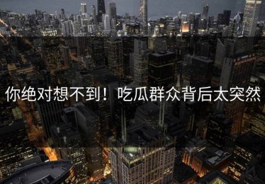你绝对想不到！吃瓜群众背后太突然
