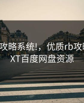 优质RB攻略系统!，优质rb攻略系统TXT百度网盘资源