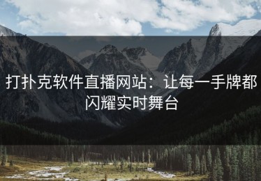 打扑克软件直播网站：让每一手牌都闪耀实时舞台