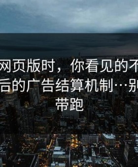 搜索91网页版时，你看见的不是结果…是背后的广告结算机制…别被情绪带跑