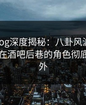 糖心vlog深度揭秘：八卦风波背后，当事人在酒吧后巷的角色彻底令人意外