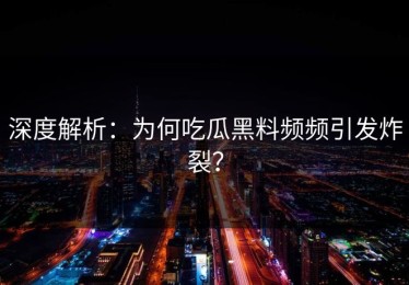 深度解析：为何吃瓜黑料频频引发炸裂？