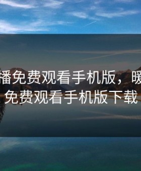 暖暖直播免费观看手机版，暖暖直播免费观看手机版下载