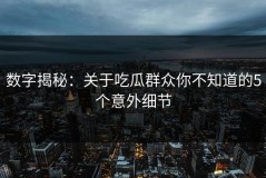 数字揭秘：关于吃瓜群众你不知道的5个意外细节