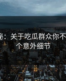 数字揭秘：关于吃瓜群众你不知道的5个意外细节