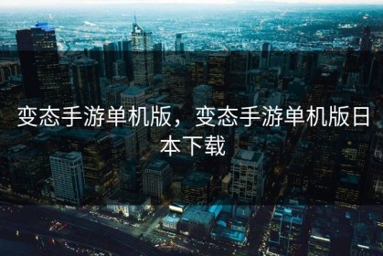 变态手游单机版，变态手游单机版日本下载