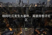 暗网吃瓜发生大事件，离谱席卷评论区
