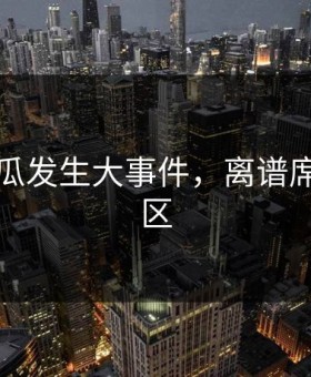暗网吃瓜发生大事件，离谱席卷评论区
