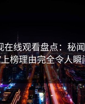 蘑菇影视在线观看盘点：秘闻3种类型，大V上榜理由完全令人瞬间沦陷